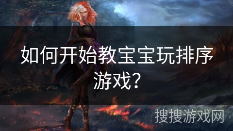 如何开始教宝宝玩排序游戏？