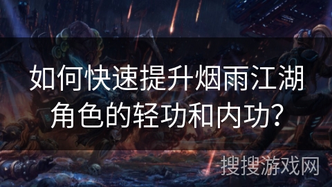 如何快速提升烟雨江湖角色的轻功和内功？