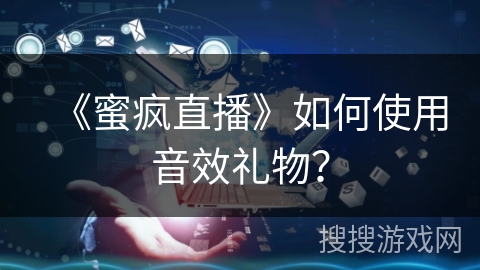 《蜜疯直播》如何使用音效礼物？