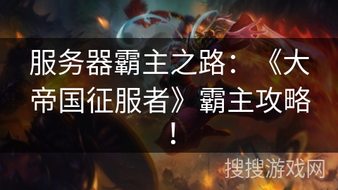服务器霸主之路：《大帝国征服者》霸主攻略！
