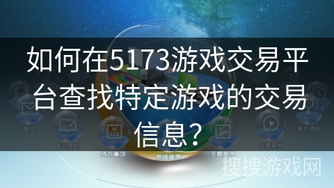 如何在5173游戏交易平台查找特定游戏的交易信息？