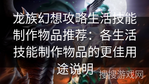 龙族幻想攻略生活技能制作物品推荐:各生活技能制作物品的更佳用途说明 龙族幻想攻略生活技能制作物品推荐:各生活技能制作物品的更佳用途说明