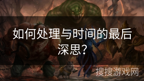如何处理与时间的最后深思？