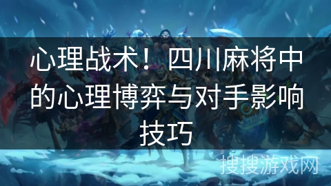 心理战术!四川麻将中的心理博弈与对手影响技巧 心理战术!四川麻将中的心理博弈与对手影响技巧