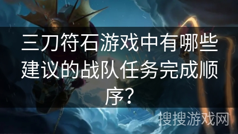 三刀符石游戏中有哪些建议的战队任务完成顺序？