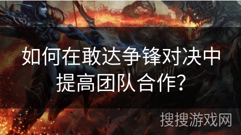 如何在敢达争锋对决中提高团队合作？