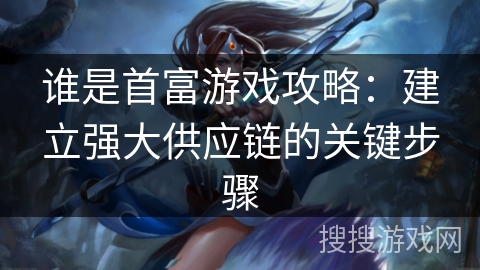 谁是首富游戏攻略:建立强大供应链的关键步骤 谁是首富游戏攻略:建立强大供应链的关键步骤