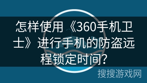 怎样使用《360手机卫士》进行手机的防盗远程锁定时间? 怎样使用《360手机卫士》进行手机的防盗远程锁定时间?