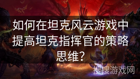 如何在坦克风云游戏中提高坦克指挥官的策略思维？
