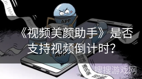 《视频美颜助手》是否支持视频倒计时? 《视频美颜助手》是否支持视频倒计时?