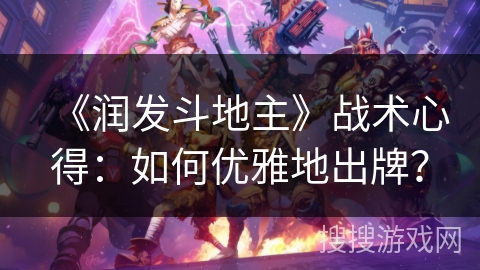 《润发斗地主》战术心得:如何优雅地出牌? 《润发斗地主》战术心得:如何优雅地出牌?