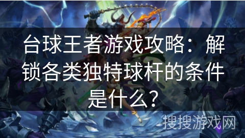 台球王者游戏攻略:解锁各类独特球杆的条件是什么? 台球王者游戏攻略:解锁各类独特球杆的条件是什么?