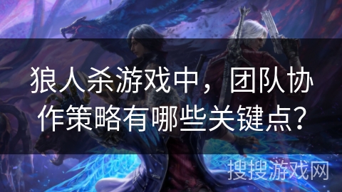 狼人杀游戏中，团队协作策略有哪些关键点？