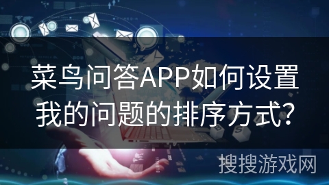 菜鸟问答APP如何设置我的问题的排序方式？