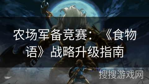 农场军备竞赛：《食物语》战略升级指南
