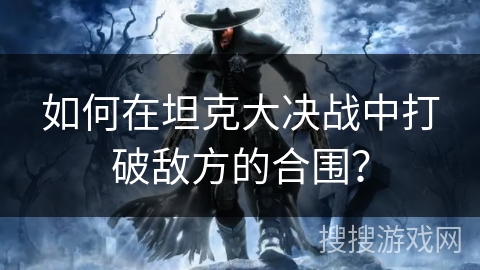如何在坦克大决战中打破敌方的合围？