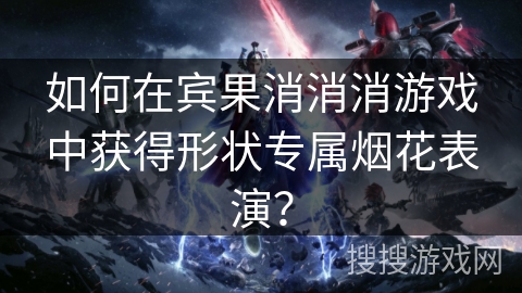 如何在宾果消消消游戏中获得形状专属烟花表演？