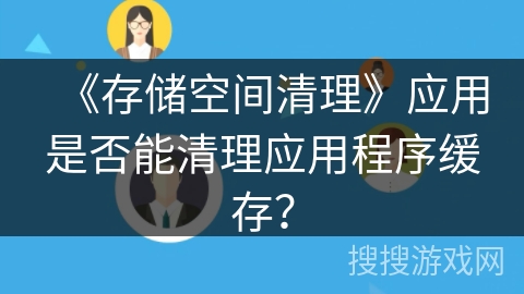 《存储空间清理》应用是否能清理应用程序缓存? 《存储空间清理》应用是否能清理应用程序缓存?