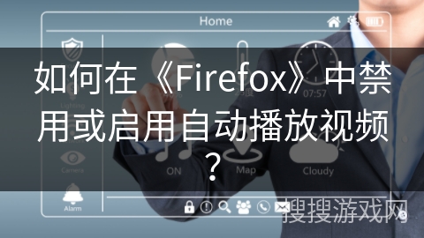 如何在《Firefox》中禁用或启用自动播放视频？