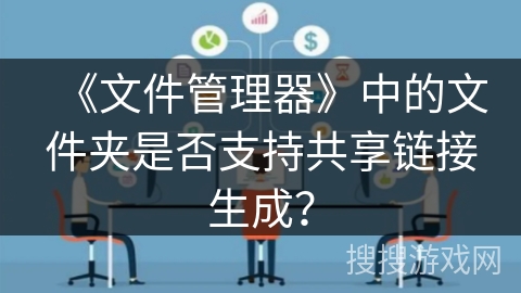《文件管理器》中的文件夹是否支持共享链接生成？