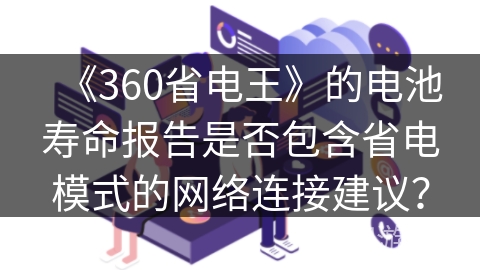《360省电王》的电池寿命报告是否包含省电模式的网络连接建议？