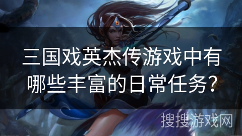 三国戏英杰传游戏中有哪些丰富的日常任务？