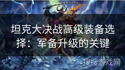 坦克大决战高级装备选择：军备升级的关键