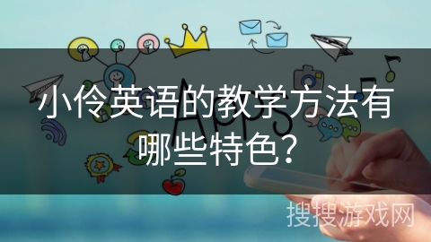 小伶英语的教学方法有哪些特色？
