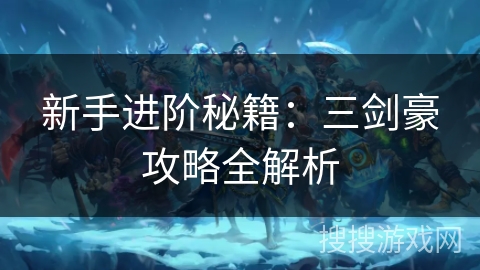 新手进阶秘籍：三剑豪攻略全解析