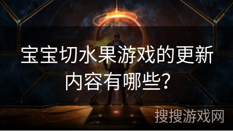 宝宝切水果游戏的更新内容有哪些？