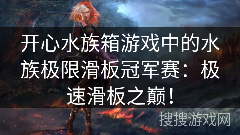 开心水族箱游戏中的水族极限滑板冠军赛：极速滑板之巅！