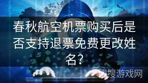 春秋航空机票购买后是否支持退票免费更改姓名? 春秋航空机票购买后是否支持退票免费更改姓名?