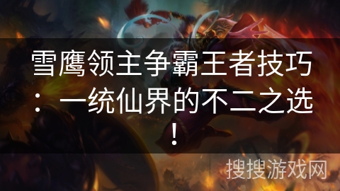 雪鹰领主争霸王者技巧:一统仙界的不二之选! 雪鹰领主争霸王者技巧:一统仙界的不二之选!