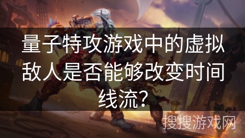量子特攻游戏中的虚拟敌人是否能够改变时间线流? 量子特攻游戏中的虚拟敌人是否能够改变时间线流?