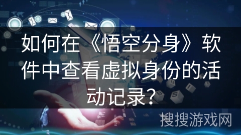 如何在《悟空分身》软件中查看虚拟身份的活动记录？