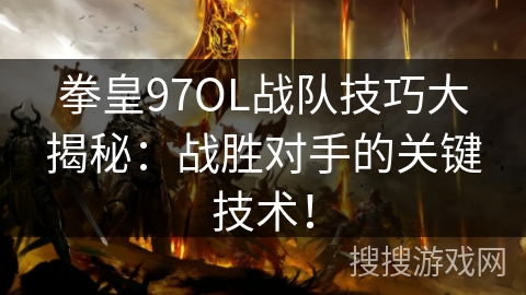 拳皇97OL战队技巧大揭秘:战胜对手的关键技术! 拳皇97OL战队技巧大揭秘:战胜对手的关键技术!