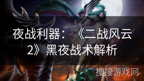 夜战利器：《二战风云2》黑夜战术解析