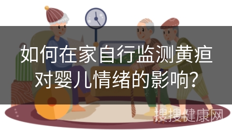 如何在家自行监测黄疸对婴儿情绪的影响？