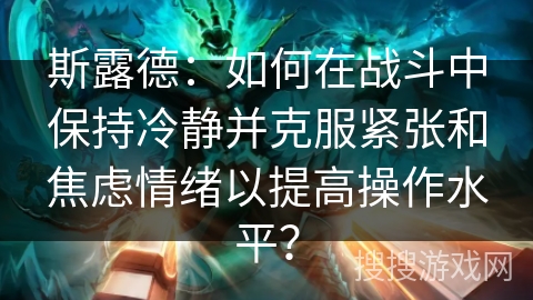 斯露德：如何在战斗中保持冷静并克服紧张和焦虑情绪以提高操作水平？