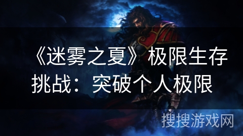 《迷雾之夏》极限生存挑战:突破个人极限 《迷雾之夏》极限生存挑战:突破个人极限