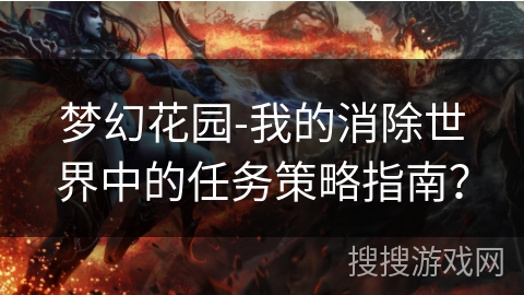 梦幻花园-我的消除世界中的任务策略指南？