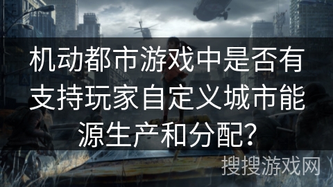 机动都市游戏中是否有支持玩家自定义城市能源生产和分配？