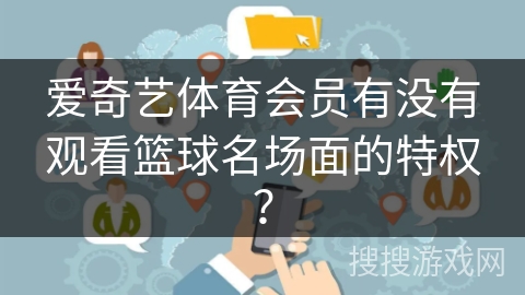 爱奇艺体育会员有没有观看篮球名场面的特权？