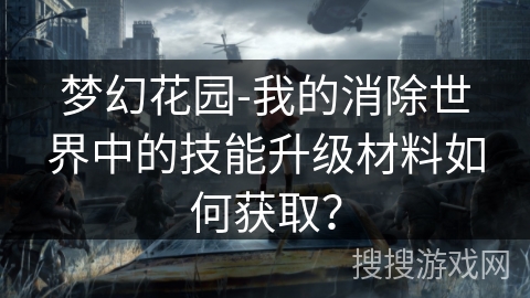 梦幻花园-我的消除世界中的技能升级材料如何获取？