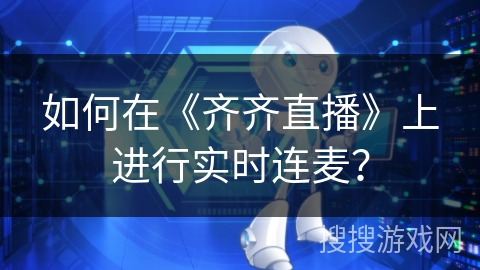 如何在《齐齐直播》上进行实时连麦？