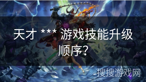 天才 *** 游戏技能升级顺序？