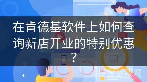 在肯德基软件上如何查询新店开业的特别优惠？