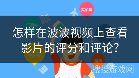 怎样在波波视频上查看影片的评分和评论? 怎样在波波视频上查看影片的评分和评论?