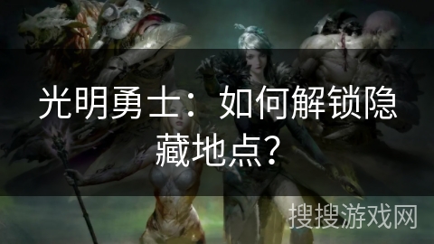 光明勇士：如何解锁隐藏地点？