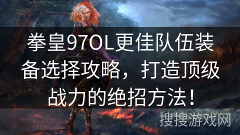 拳皇97OL更佳队伍装备选择攻略,打造顶级战力的绝招方法! 拳皇97OL更佳队伍装备选择攻略,打造顶级战力的绝招方法!